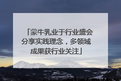 蒙牛乳业于行业盛会分享实践理念，多领域成果获行业关注