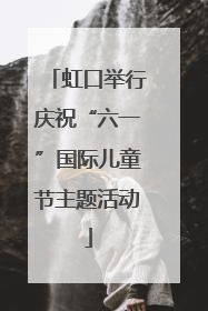 虹口举行庆祝“六一”国际儿童节主题活动