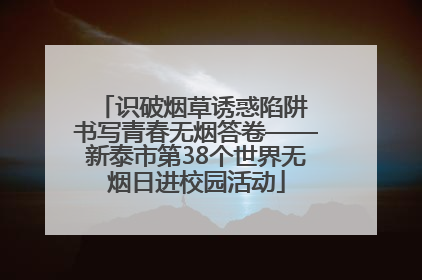 识破烟草诱惑陷阱 书写青春无烟答卷——新泰市第38个世界无烟日进校园活动