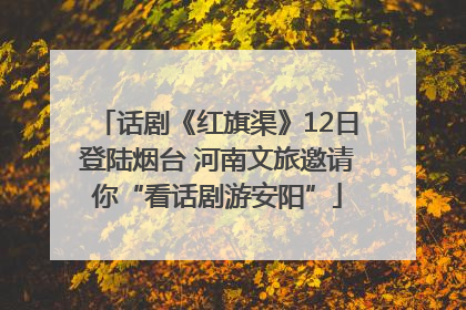 话剧《红旗渠》12日登陆烟台 河南文旅邀请你“看话剧游安阳”