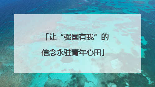 让“强国有我”的信念永驻青年心田