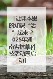 让课本里的知识“活”起来 2025年湖南省林草科技活动周启动