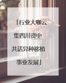 行业大咖云集四川资中 共话异种移植事业发展