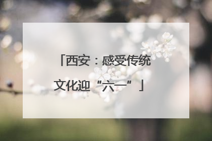 西安：感受传统文化迎“六一”