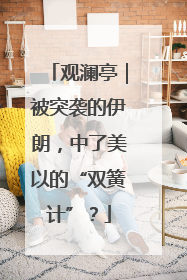 观澜亭｜被突袭的伊朗，中了美以的“双簧计”？