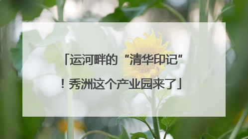 运河畔的“清华印记”！秀洲这个产业园来了