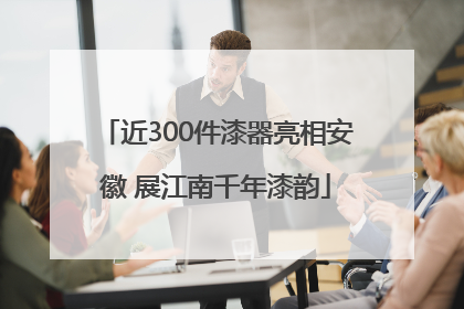 近300件漆器亮相安徽 展江南千年漆韵