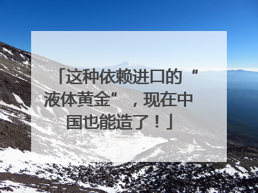 这种依赖进口的“液体黄金”，现在中国也能造了！