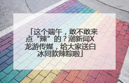 这个端午，敢不敢来点“辣”的？潮新闻X龙游传媒，给大家送白冰同款辣粽啦