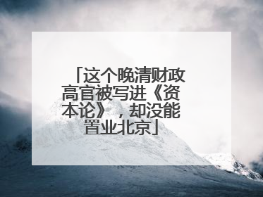 这个晚清财政高官被写进《资本论》，却没能置业北京