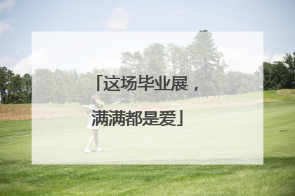 这场毕业展，满满都是爱