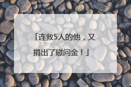 连救5人的他，又捐出了慰问金！