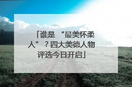 谁是 “最美怀柔人”？四大美德人物评选今日开启
