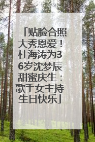 贴脸合照大秀恩爱！杜海涛为36岁沈梦辰甜蜜庆生：歌手女主持生日快乐
