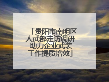 贵阳市南明区人武部走访调研 助力企业武装工作提质增效