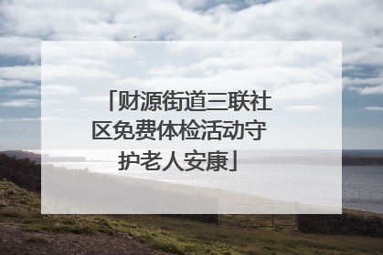 财源街道三联社区免费体检活动守护老人安康