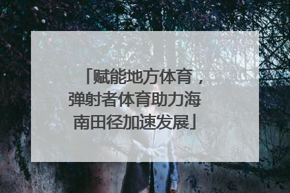 赋能地方体育，弹射者体育助力海南田径加速发展