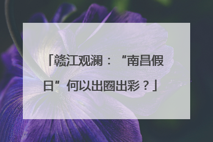 赣江观澜：“南昌假日”何以出圈出彩？