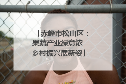 赤峰市松山区：果蔬产业绿意浓 乡村振兴展新姿