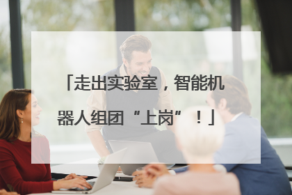走出实验室，智能机器人组团“上岗”！