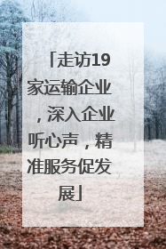 走访19家运输企业，深入企业听心声，精准服务促发展
