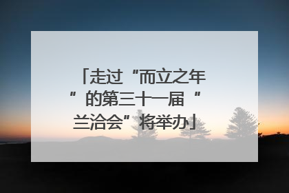 走过“而立之年”的第三十一届“兰洽会”将举办