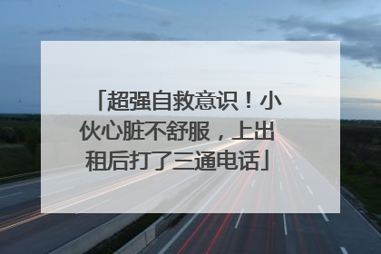 超强自救意识！小伙心脏不舒服，上出租后打了三通电话