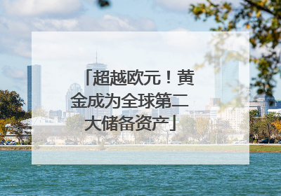 超越欧元！黄金成为全球第二大储备资产
