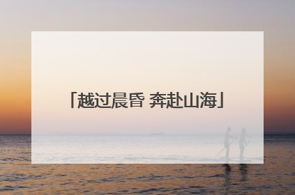 越过晨昏 奔赴山海