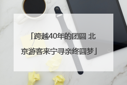 跨越40年的团圆 北京游客来宁寻亲终圆梦