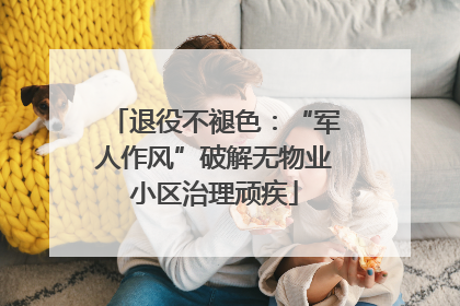 退役不褪色：“军人作风”破解无物业小区治理顽疾