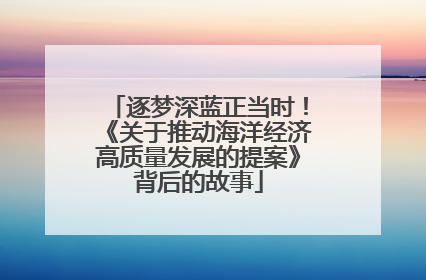 逐梦深蓝正当时！《关于推动海洋经济高质量发展的提案》背后的故事