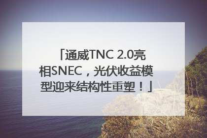 通威TNC 2.0亮相SNEC，光伏收益模型迎来结构性重塑！