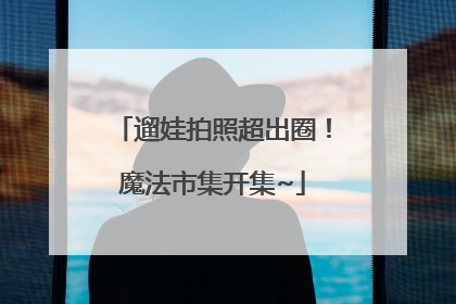 遛娃拍照超出圈！魔法市集开集~