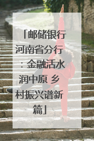 邮储银行河南省分行：金融活水润中原 乡村振兴谱新篇