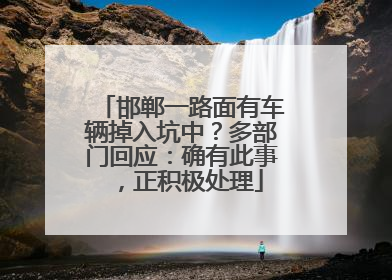 邯郸一路面有车辆掉入坑中？多部门回应：确有此事，正积极处理