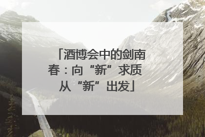 酒博会中的剑南春：向“新”求质 从“新”出发