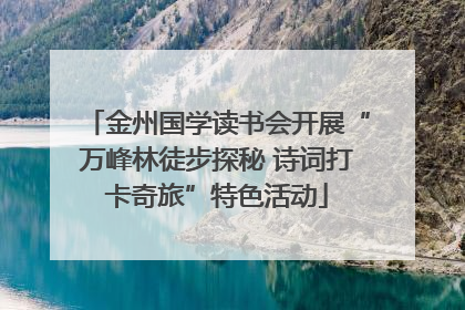 金州国学读书会开展“万峰林徒步探秘 诗词打卡奇旅”特色活动