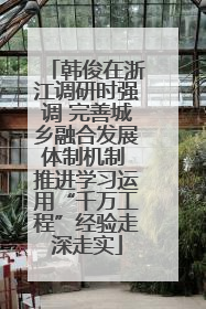 韩俊在浙江调研时强调 完善城乡融合发展体制机制 推进学习运用“千万工程”经验走深走实
