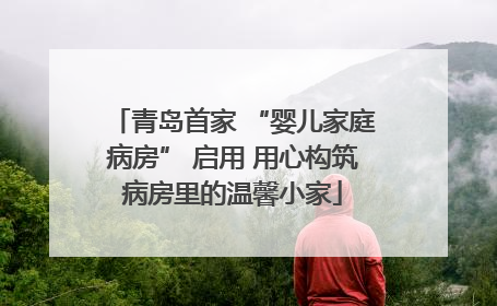 青岛首家 “婴儿家庭病房” 启用 用心构筑病房里的温馨小家