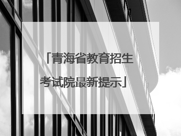 青海省教育招生考试院最新提示