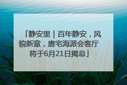 静安里｜百年静安，风貌新章，唐宅海派会客厅将于6月21日揭幕
