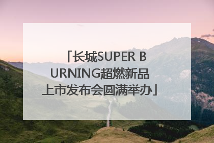 长城SUPER BURNING超燃新品上市发布会圆满举办