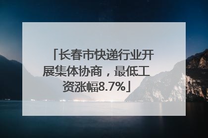 长春市快递行业开展集体协商，最低工资涨幅8.7%