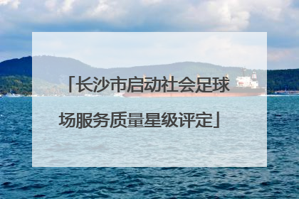 长沙市启动社会足球场服务质量星级评定