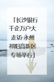 长沙银行千企万户大走访·永州祁阳高新区专场举行