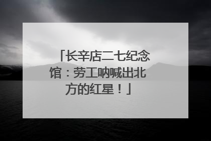 长辛店二七纪念馆：劳工呐喊出北方的红星！