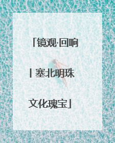 镜观·回响丨塞北明珠 文化瑰宝