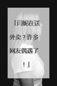 闫妮在送外卖？许多网友偶遇了！