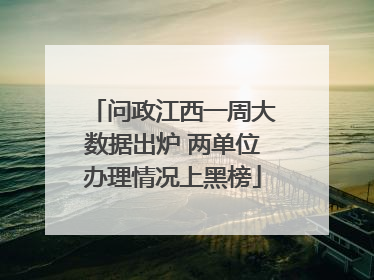问政江西一周大数据出炉 两单位办理情况上黑榜